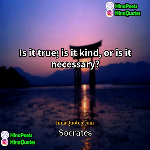 Socrates Quotes | Is it true; is it kind, or